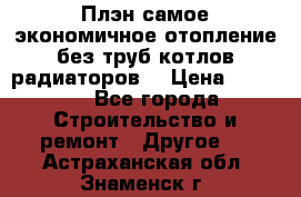 Плэн самое экономичное отопление без труб котлов радиаторов  › Цена ­ 1 150 - Все города Строительство и ремонт » Другое   . Астраханская обл.,Знаменск г.